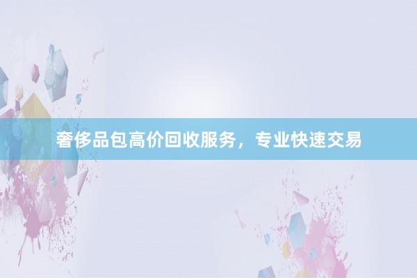 奢侈品包高价回收服务，专业快速交易