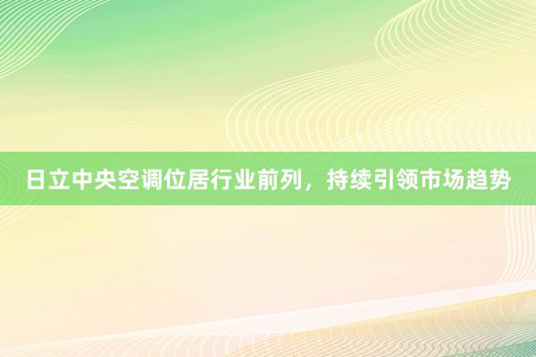 日立中央空调位居行业前列，持续引领市场趋势