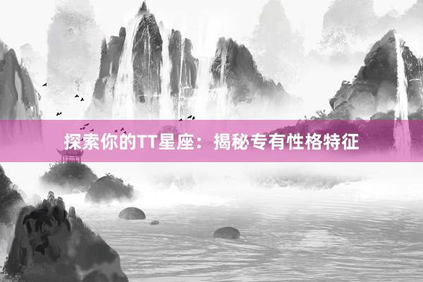 探索你的TT星座：揭秘专有性格特征